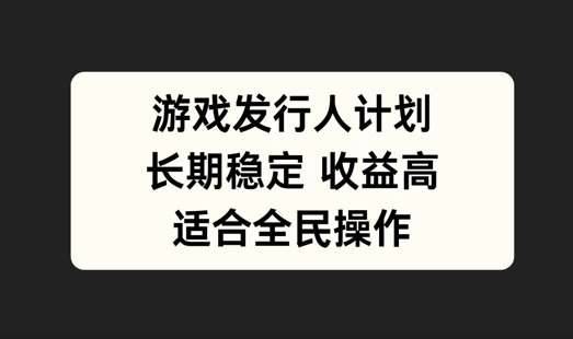 游戏发行人计划，长期稳定，适合全民操作【揭秘】-安稳项目网-网上创业赚钱首码项目发布推广平台-首码网