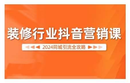 2024装修行业抖音营销课，同城引流全攻略-安稳项目网-网上创业赚钱首码项目发布推广平台-首码网