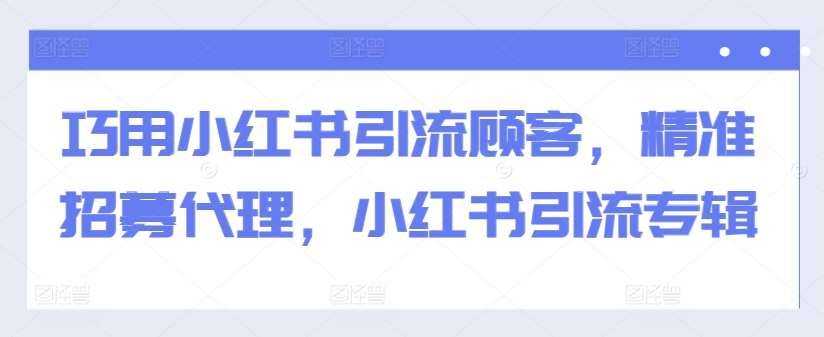 巧用小红书引流顾客，精准招募代理，小红书引流专辑-安稳项目网-网上创业赚钱首码项目发布推广平台-首码网