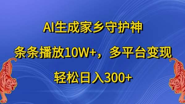 AI生成家乡守护神，条条播放10W+，多平台变现，轻松日入300+【揭秘】-安稳项目网-网上创业赚钱首码项目发布推广平台-首码网