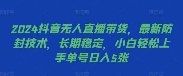 2024抖音无人直播带货，最新防封技术，长期稳定，小白轻松上手单号日入5张【揭秘】-安稳项目网-网上创业赚钱首码项目发布推广平台-首码网