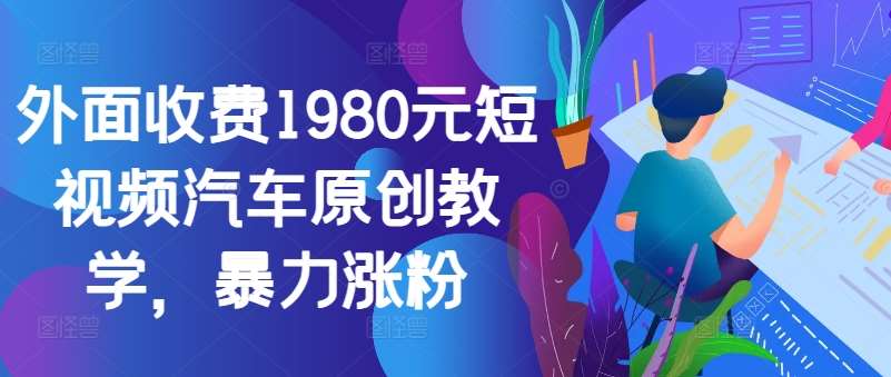 外面收费1980元短视频汽车原创教学，暴力涨粉-安稳项目网-网上创业赚钱首码项目发布推广平台-首码网