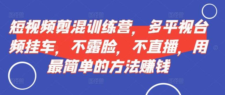 短视频‮剪混‬训练营，多平‮视台‬频挂车，不露脸，不直播，用最简单的方法赚钱-安稳项目网-网上创业赚钱首码项目发布推广平台-首码网