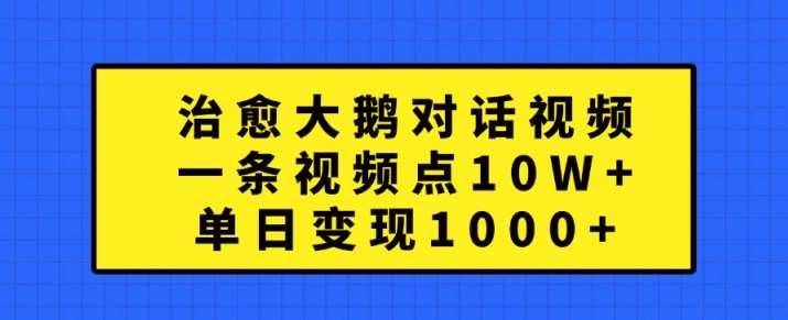 治愈大鹅对话视频，一条视频点赞 10W+，单日变现1k+【揭秘】-安稳项目网-网上创业赚钱首码项目发布推广平台-首码网