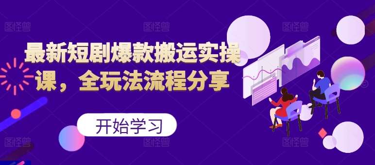 最新短剧爆款搬运实操课，全玩法流程分享（上）-安稳项目网-网上创业赚钱首码项目发布推广平台-首码网