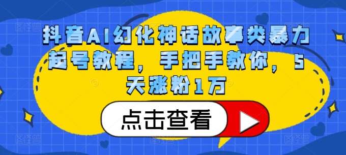 抖音AI幻化神话故事类暴力起号教程，手把手教你，5天涨粉1万-安稳项目网-网上创业赚钱首码项目发布推广平台-首码网