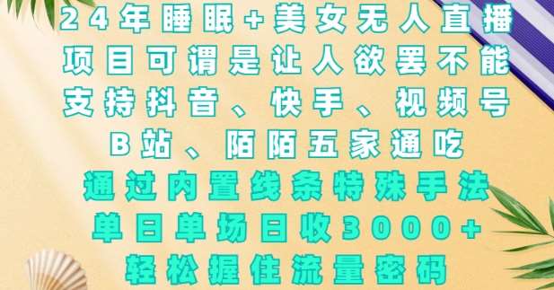 2024年睡眠+美女无人直播，通过内置线条特殊手法，单场日收3k+，轻松握住流量密码【揭秘】-安稳项目网-网上创业赚钱首码项目发布推广平台-首码网