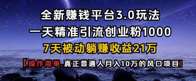 全新赚钱平台3.0玩法一天精准引流创业粉1000.7天被动躺Z收益21W【仅揭秘】-安稳项目网-网上创业赚钱首码项目发布推广平台-首码网