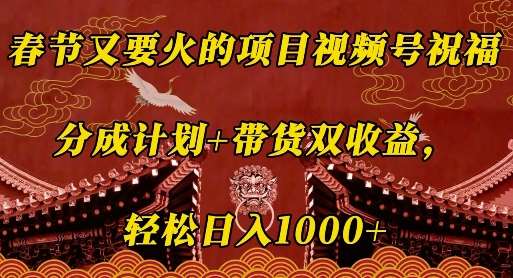 春节又要火的项目视频号祝福，分成计划+带货双收益，轻松日入几张【揭秘】-安稳项目网-网上创业赚钱首码项目发布推广平台-首码网