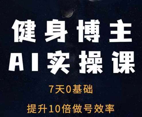 健身博主AI实操课——7天从0到1提升10倍做号效率-安稳项目网-网上创业赚钱首码项目发布推广平台-首码网