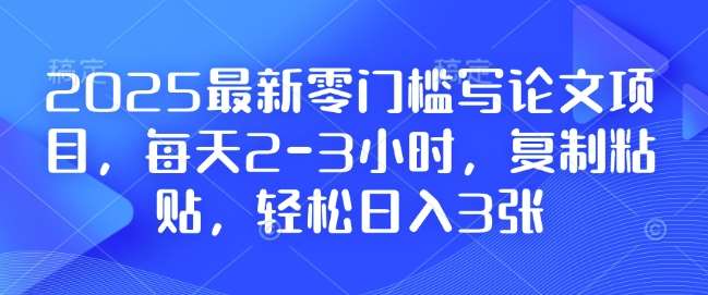 2025最新零门槛写论文项目，每天2-3小时，复制粘贴，轻松日入3张，附详细资料教程【揭秘】-安稳项目网-网上创业赚钱首码项目发布推广平台-首码网