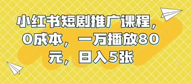 小红书短剧推广课程，0成本，一万播放80元，日入5张-安稳项目网-网上创业赚钱首码项目发布推广平台-首码网