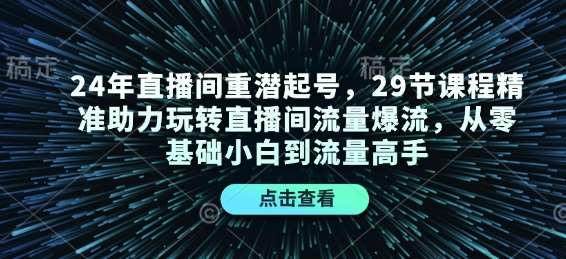 24年直播间重潜起号，29节课程精准助力玩转直播间流量爆流，从零基础小白到流量高手-安稳项目网-网上创业赚钱首码项目发布推广平台-首码网