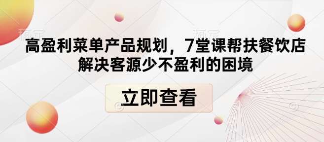 高盈利菜单产品规划，7堂课帮扶餐饮店解决客源少不盈利的困境-安稳项目网-网上创业赚钱首码项目发布推广平台-首码网