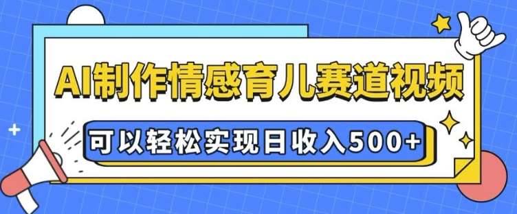 AI 制作情感育儿赛道视频，可以轻松实现日收入5张【揭秘】-安稳项目网-网上创业赚钱首码项目发布推广平台-首码网