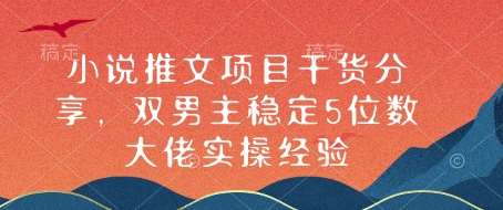 小说推文项目干货分享，双男主稳定5位数大佬实操经验-安稳项目网-网上创业赚钱首码项目发布推广平台-首码网