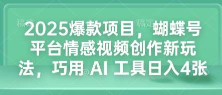 2025爆款项目，蝴蝶号平台情感视频创作新玩法，巧用 AI 工具日入4张-安稳项目网-网上创业赚钱首码项目发布推广平台-首码网