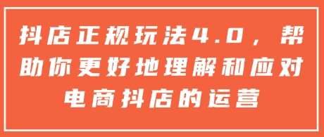 抖店正规玩法4.0，帮助你更好地理解和应对电商抖店的运营-安稳项目网-网上创业赚钱首码项目发布推广平台-首码网