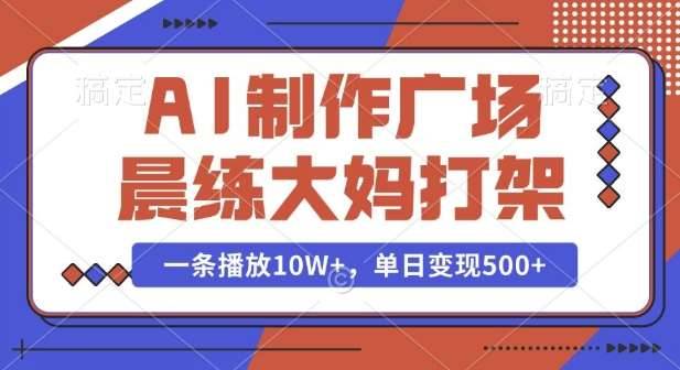 AI制作广场晨练大妈打架，一条播放10W+，单日变现多张【揭秘】-安稳项目网-网上创业赚钱首码项目发布推广平台-首码网