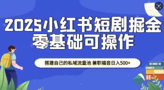 2025小红书短剧掘金，搭建自己的私域流量池，兼职福音日入5张-安稳项目网-网上创业赚钱首码项目发布推广平台-首码网