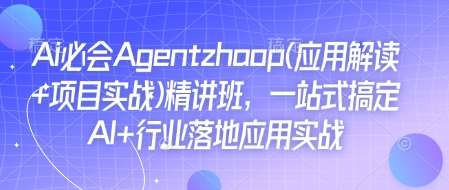 Ai必会Agent(应用解读+项目实战)精讲班，一站式搞定AI+行业落地应用实战-安稳项目网-网上创业赚钱首码项目发布推广平台-首码网