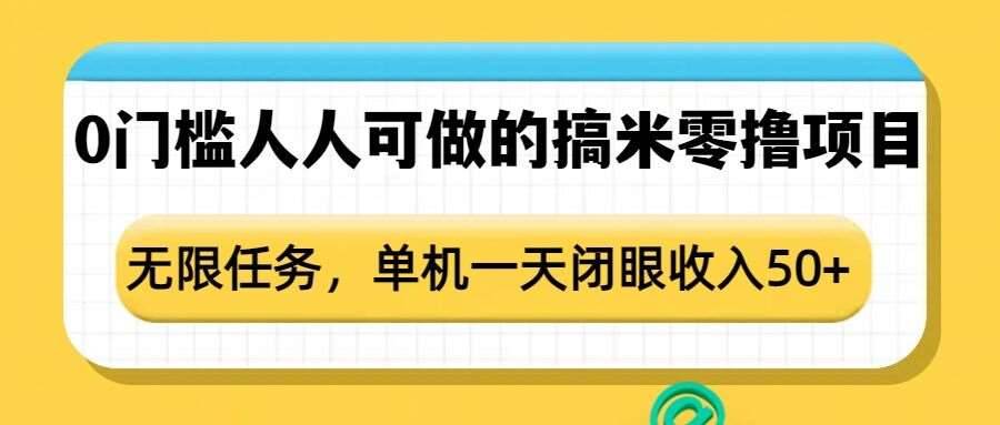 0门槛人人可做的搞米零撸项目，无限任务，单机一天闭眼收入50+-安稳项目网-网上创业赚钱首码项目发布推广平台-首码网