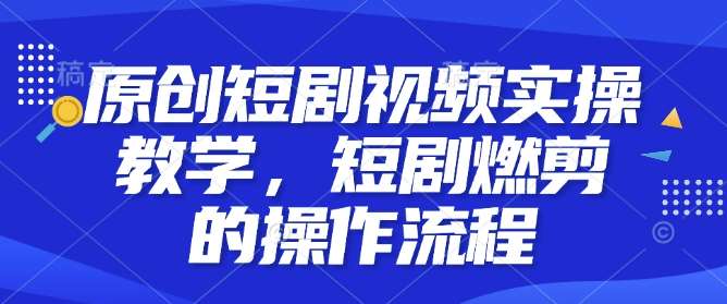 原创短剧视频实操教学，短剧燃剪的操作流程-安稳项目网-网上创业赚钱首码项目发布推广平台-首码网