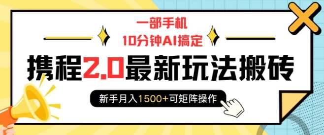 一部手机10分钟AI搞定，携程2.0最新玩法搬砖，新手月入1500+可矩阵操作-安稳项目网-网上创业赚钱首码项目发布推广平台-首码网