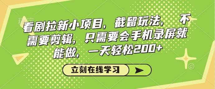 看剧拉新小项目，截留玩法， 不需要剪辑，只需要会手机录屏就能做，一天轻松200+-安稳项目网-网上创业赚钱首码项目发布推广平台-首码网