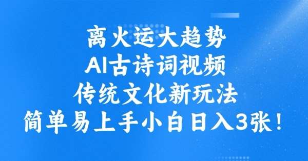 离火运大趋势，ai古诗词视频，传统文化新玩法，简单易上手小白日入3张-安稳项目网-网上创业赚钱首码项目发布推广平台-首码网