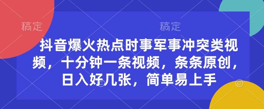 抖音爆火热点时事军事冲突类视频，十分钟一条视频，条条原创，日入好几张，简单易上手-安稳项目网-网上创业赚钱首码项目发布推广平台-首码网