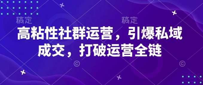 高粘性社群运营，引爆私域成交，打破运营全链-安稳项目网-网上创业赚钱首码项目发布推广平台-首码网