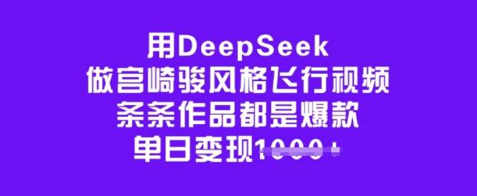 用DeepSeek做宫崎骏风格飞行视频，条条作品都是爆款，单日变现多张-安稳项目网-网上创业赚钱首码项目发布推广平台-首码网