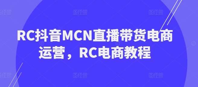 RC抖音MCN直播带货电商运营，RC电商教程-安稳项目网-网上创业赚钱首码项目发布推广平台-首码网