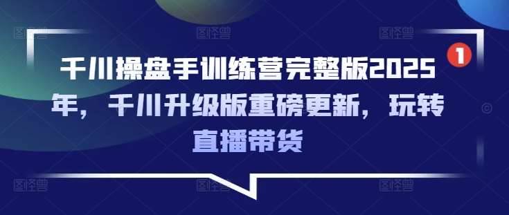 千川操盘手训练营完整版2025年，千川升级版重磅更新，玩转直播带货-安稳项目网-网上创业赚钱首码项目发布推广平台-首码网