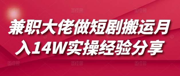 兼职大佬做短剧搬运月入14W实操经验分享-安稳项目网-网上创业赚钱首码项目发布推广平台-首码网