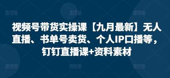 视频号带货实操课【25年3月最新】无人直播、书单号卖货、个人IP口播等，钉钉直播课+资料素材-安稳项目网-网上创业赚钱首码项目发布推广平台-首码网