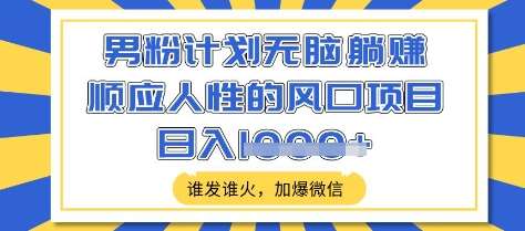 男粉计划无脑躺Z，顺应人性的风口项目，谁发谁火，加爆微信，日入多张【揭秘】-安稳项目网-网上创业赚钱首码项目发布推广平台-首码网