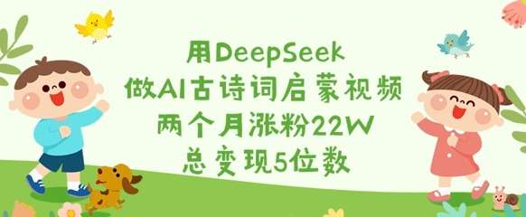 用DeepSeek做AI古诗词启蒙视频，两个月涨粉22W，总变现5位数-安稳项目网-网上创业赚钱首码项目发布推广平台-首码网