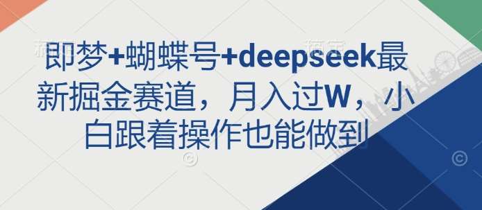 即梦+蝴蝶号+deepseek最新掘金赛道，月入过W，小白跟着操作也能做到-安稳项目网-网上创业赚钱首码项目发布推广平台-首码网