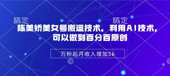 陈美娇美女号搬运技术，利用AI技术，可以做到百分百原创，万粉起月收入增加5k-安稳项目网-网上创业赚钱首码项目发布推广平台-首码网