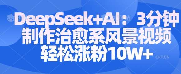 Deepseek+AI: 3分钟制作治愈系风景视频轻松涨粉10W-安稳项目网-网上创业赚钱首码项目发布推广平台-首码网