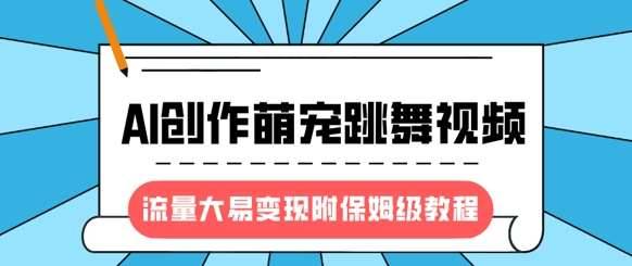 最新风口项目，AI创作萌宠跳舞视频，流量大易变现，附保姆级教程-安稳项目网-网上创业赚钱首码项目发布推广平台-首码网