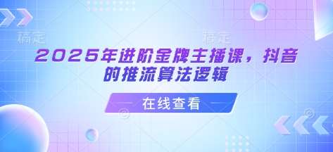 2025年进阶金牌主播课，抖音的推流算法逻辑-安稳项目网-网上创业赚钱首码项目发布推广平台-首码网