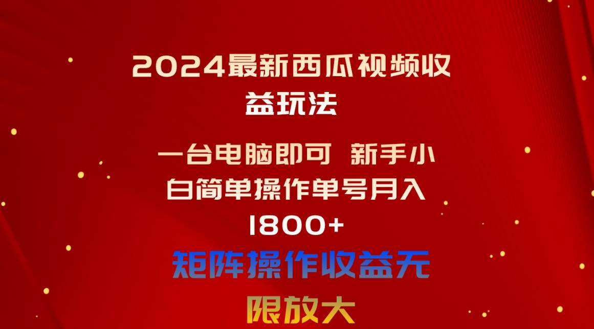 （10829期）2024最新西瓜视频收益玩法，一台电脑即可 新手小白简单操作单号月入1800+-安稳项目网-网上创业赚钱首码项目发布推广平台-首码网