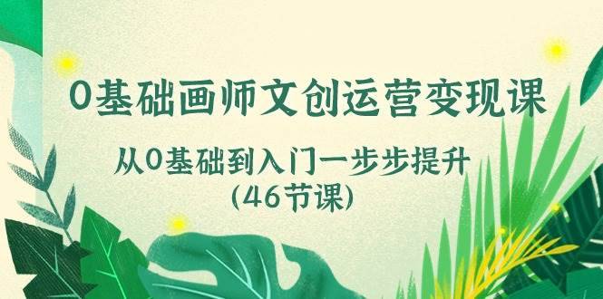 （10781期）0基础画师 文创运营变现课，从0基础到入门一步步提升（46节课）-安稳项目网-网上创业赚钱首码项目发布推广平台-首码网