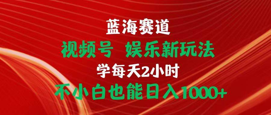 （10818期）蓝海赛道视频号 娱乐新玩法每天2小时小白也能日入1000+-安稳项目网-网上创业赚钱首码项目发布推广平台-首码网