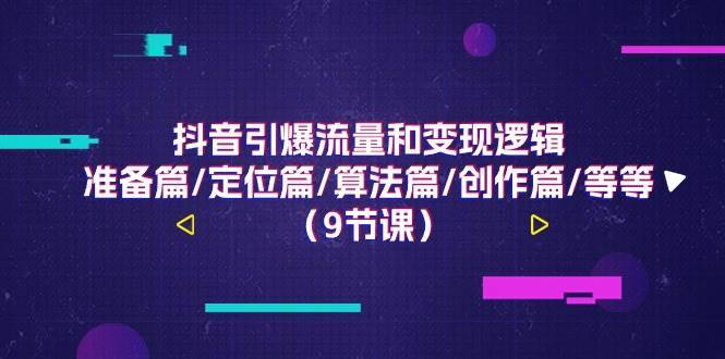 （11257期）抖音引爆流量和变现逻辑，准备篇/定位篇/算法篇/创作篇/等等（9节课）-安稳项目网-网上创业赚钱首码项目发布推广平台-首码网