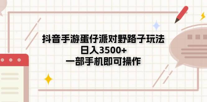 （11233期）抖音手游蛋仔派对野路子玩法，日入3500+，一部手机即可操作-安稳项目网-网上创业赚钱首码项目发布推广平台-首码网