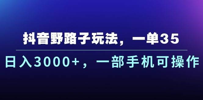 （10909期）抖音野路子玩法，一单35.日入3000+，一部手机可操作-安稳项目网-网上创业赚钱首码项目发布推广平台-首码网